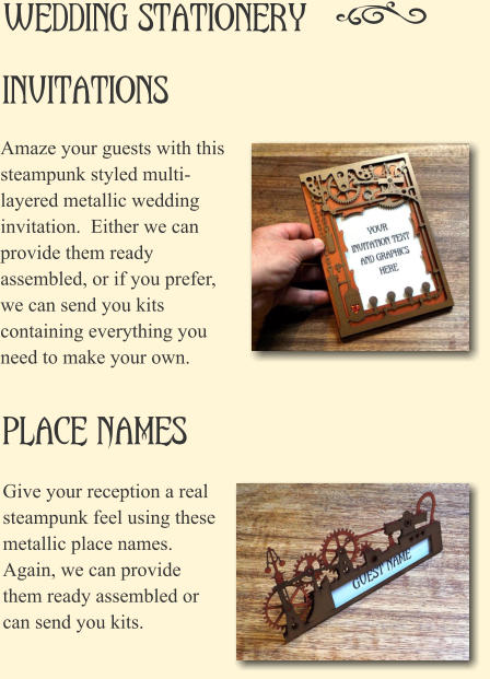 Invitations Amaze your guests with this steampunk styled multi-layered metallic wedding invitation.  Either we can provide them ready assembled, or if you prefer, we can send you kits containing everything you need to make your own. Place Names Give your reception a real steampunk feel using these metallic place names. Again, we can provide them ready assembled or can send you kits.  Wedding Stationery